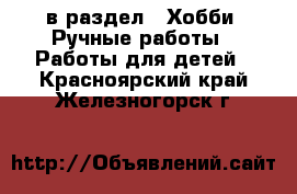  в раздел : Хобби. Ручные работы » Работы для детей . Красноярский край,Железногорск г.